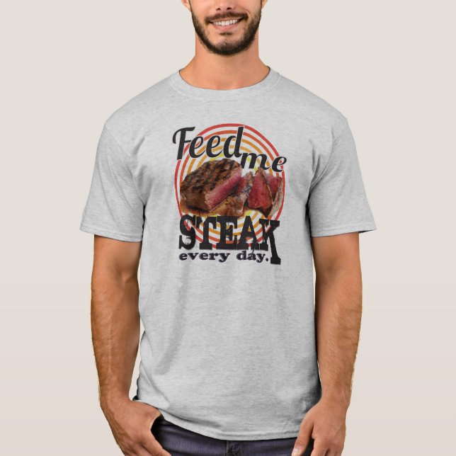 Feed me STEAK every day T-Shirt (Front)