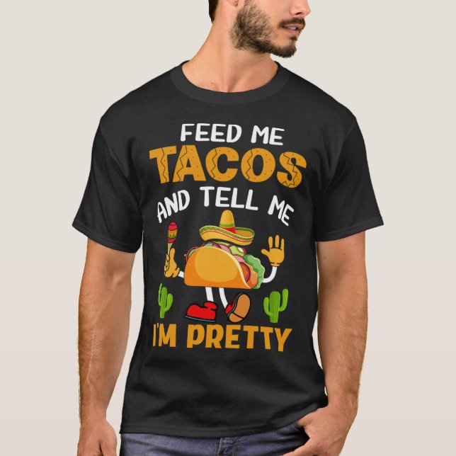 Feed Me Tacos And Tell Me I m Pretty T-Shirt (Front)