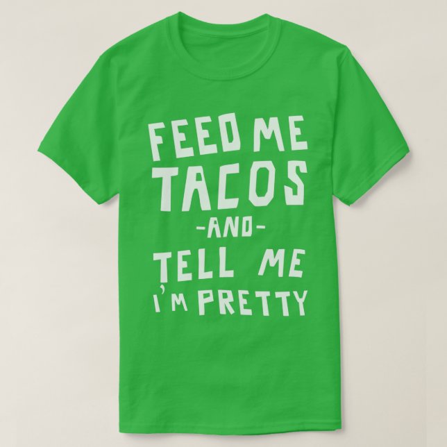 Feed me tacos and tell me Im pretty  T-Shirt (Design Front)