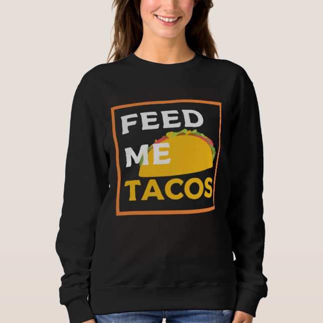 Feed Me Tacos  Slogan  for Mexican Foo Sweatshirt (Front)