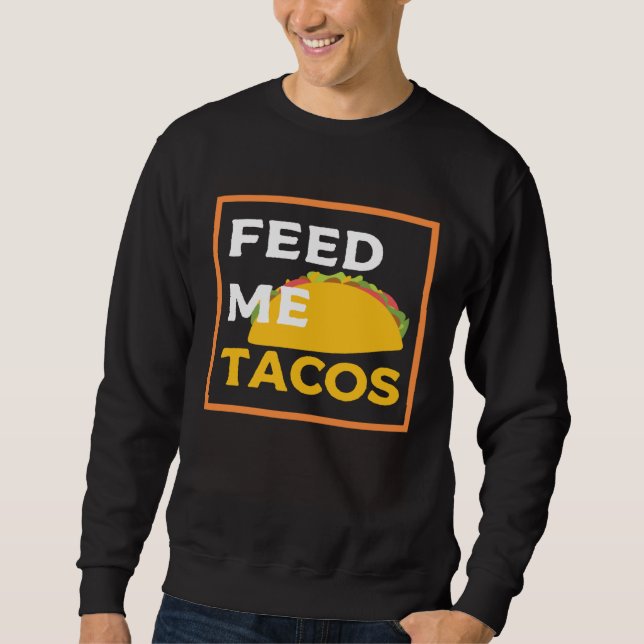 Feed Me Tacos  Slogan  for Mexican Foo Sweatshirt (Front)