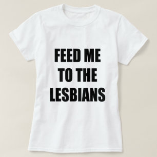 FEED ME TO THE LESBIANS T-Shirt