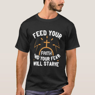 Feed Your Faith And Your Fear Will Starve Christia T-Shirt