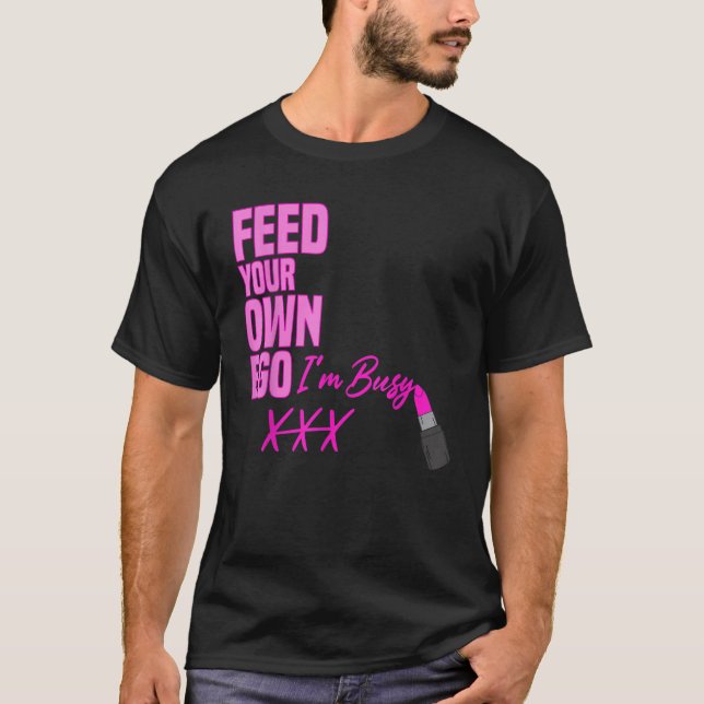 Feed Your own Ego I'm Busy Pink Lipstick Makeup Ar T-Shirt (Front)