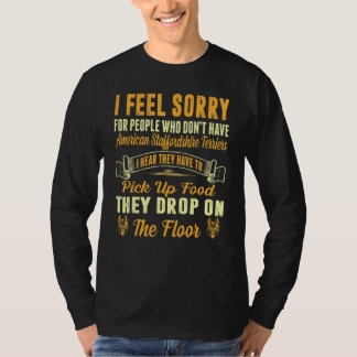Feel Sorry For Who Dont Have American Staffordshir T-Shirt