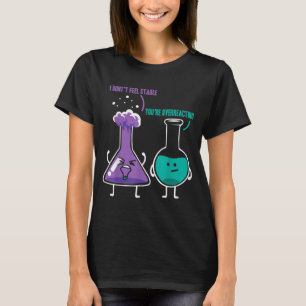 Feel stable youre overreacting chemists chemistry T-Shirt