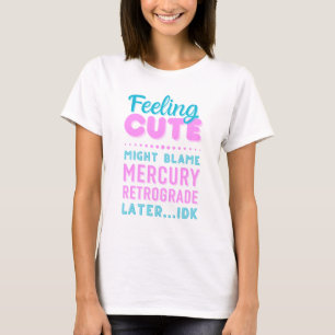 Feelin’ Cute Mercury Retrograde Funny Text T-Shirt