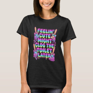 Feelin Cute Might Clog Toilet Later Funny Plunger T-Shirt