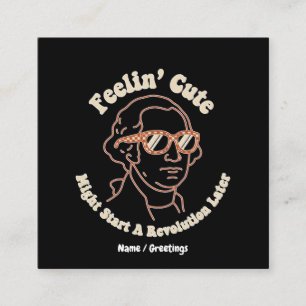 Feelin Cute Might Start A Revolution Later Funny Square Business Card