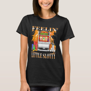Feelin Little Slotty Slot Machine Gambling Casino  T-Shirt