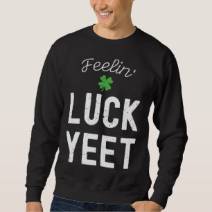 FEELIN LUCK YEET ST PATRICK S DAY LUCKY IRISH PATR SWEATSHIRT