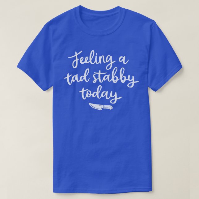 Feeling A Tad Stabby Today 1 T-Shirt (Design Front)