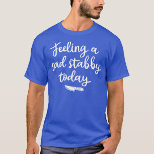 Feeling A Tad Stabby Today 1 T-Shirt