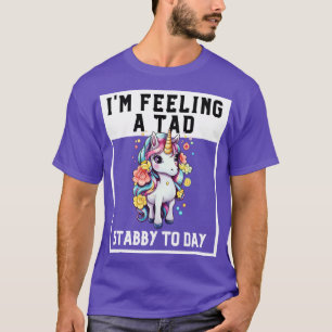 Feeling A Tad Stabby Today Unicorn 10 T-Shirt
