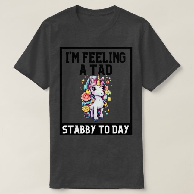 Feeling A Tad Stabby Today Unicorn 2 T-Shirt (Design Front)