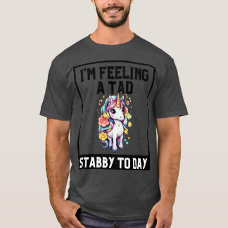 Feeling A Tad Stabby Today Unicorn 2 T-Shirt