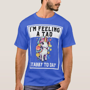 Feeling A Tad Stabby Today Unicorn 44 T-Shirt