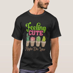 Feeling Cute Might Die Later Succulent Plant Garde T-Shirt