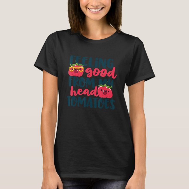 Feeling Good From My Head Tomatoes T-Shirt (Front)