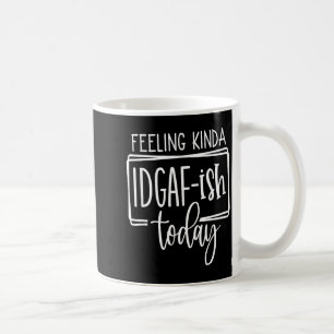 Feeling Kina Idgaf-ioday, Funny Sarcastic Quotes Coffee Mug