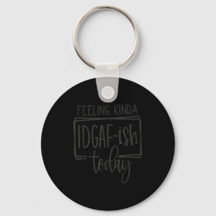 Feeling Kina Idgaf-ioday, Funny Sarcastic Quotes  Key Ring