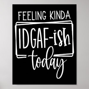 Feeling Kina Idgaf-ioday, Funny Sarcastic Quotes  Poster