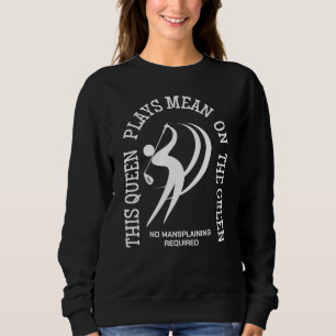 Female Golf QUEEN PLAYS MEAN ON THE GREEN Custom  Sweatshirt