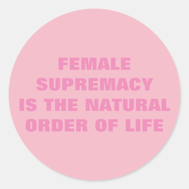 FEMALE SUPREMACY IS THE NATURAL ORDER OF LIFE CLASSIC ROUND STICKER (Front)