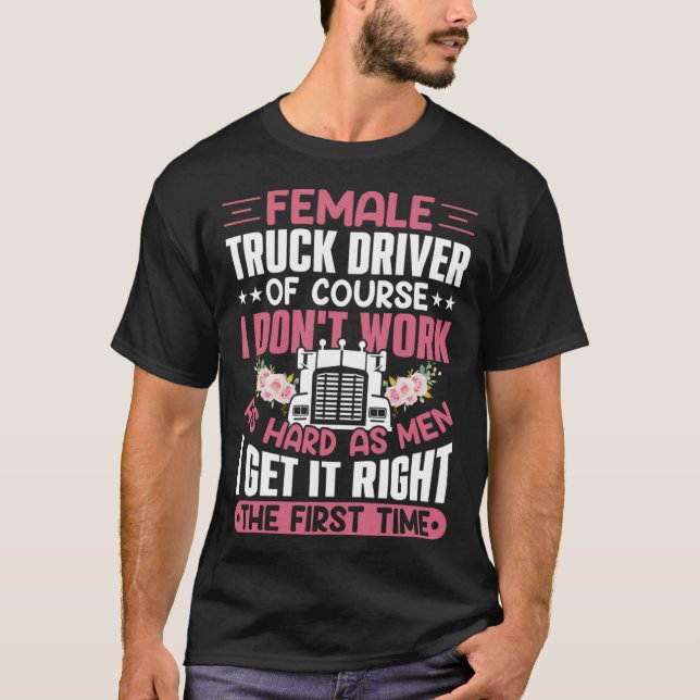 Female Truck Driver Of Course I Don t Work As Hard T-Shirt (Front)