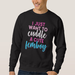 Femboy I Just Want To Cuddle With A Cute Femboy   Sweatshirt