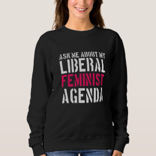 Feminism Ask Me About My Liberal Feminist Agenda Sweatshirt