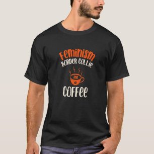 Feminism Border Collie and Coffee Dog  Feminist Pe T-Shirt