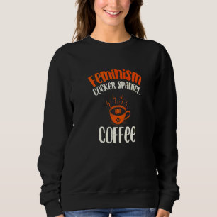Feminism Cocker Spaniel and Coffee Dog Feminist P Sweatshirt