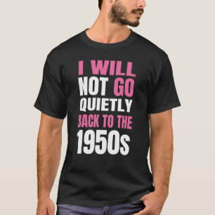 Feminism I Will Not Go Quietly Back To The 1950s 1 T-Shirt
