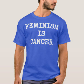 Feminism Is Cancer Funny Modern Political Protest1 T-Shirt
