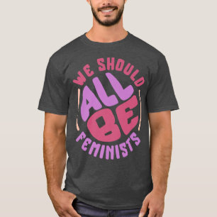 Feminism We Should Be All Feminist Rights Women Em T-Shirt