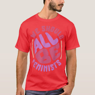 Feminism We Should Be All Feminist Rights Women Em T-Shirt