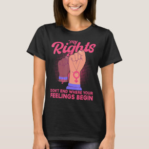 Feminist My Rights Don't End Where Your Feelings B T-Shirt