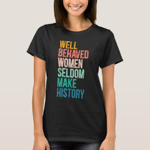 Feminist Well Behaved Women Seldom Make History Pr T-Shirt