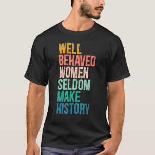 Feminist Well Behaved Women Seldom Make History Pr T-Shirt