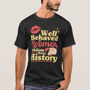 Feminist Well Behaved Women Seldom Make History T-Shirt