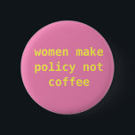 Feminist "Women make policy not coffee" Pin<br><div class="desc">Really cute feminist pin with a straightforward and important message.</div>