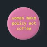 Feminist "Women make policy not coffee" Pin<br><div class="desc">Really cute feminist pin with a straightforward and important message.</div>