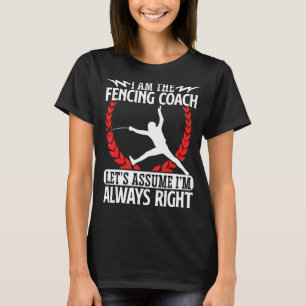 Fencing Coach Let's Assume I'm Always Right Fencer T-Shirt