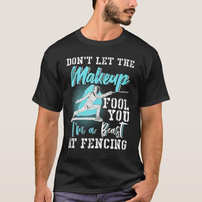 Fencing Dont Let The Makeup Fool You T-Shirt (Front)