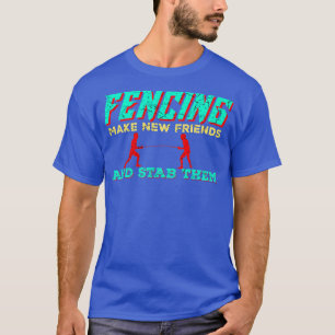 Fencing make new frieds and stab them  Fencing   T-Shirt