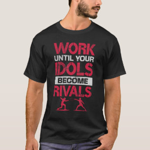 Fencing Work Until Your Idols Become Rivals Fencer T-Shirt