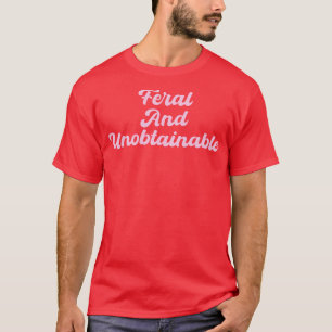 Feral and unobtainable T-Shirt