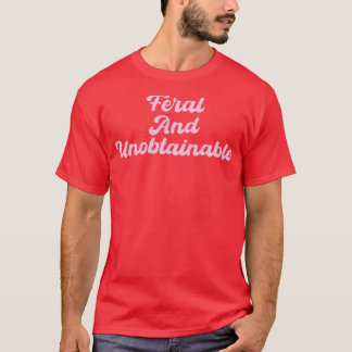 Feral and unobtainable T-Shirt