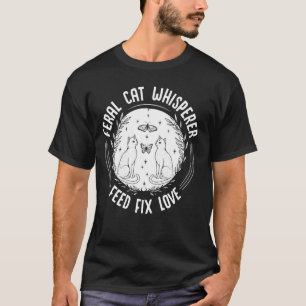 Feral Cat Whisperer Feed Fix Love Funny Cat Lover T-Shirt